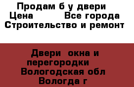 Продам б/у двери › Цена ­ 900 - Все города Строительство и ремонт » Двери, окна и перегородки   . Вологодская обл.,Вологда г.